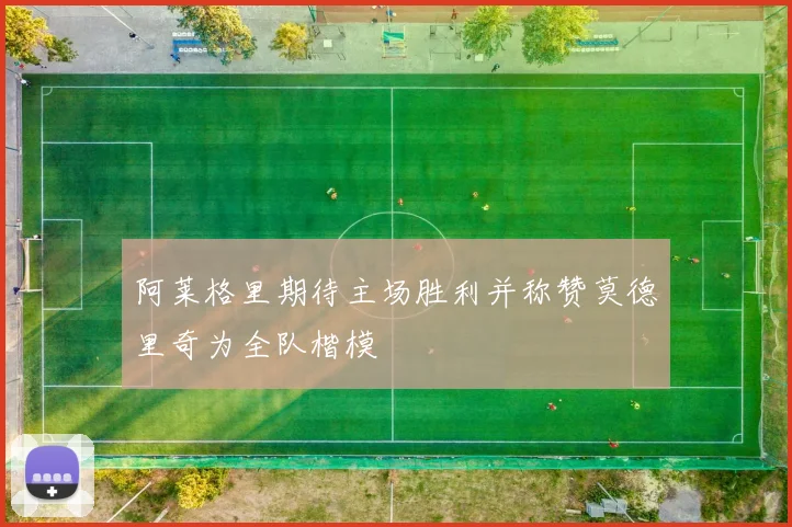 阿莱格里期待主场胜利并称赞莫德里奇为全队楷模