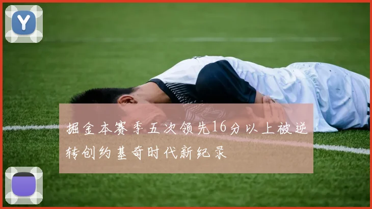 掘金本赛季五次领先16分以上被逆转创约基奇时代新纪录