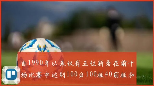 自1990年以来仅有五位新秀在前十场比赛中达到100分100板40前板和4双双的成就