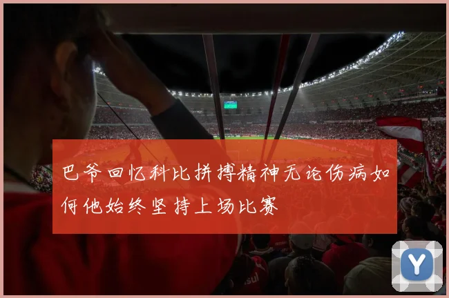 巴爷回忆科比拼搏精神无论伤病如何他始终坚持上场比赛