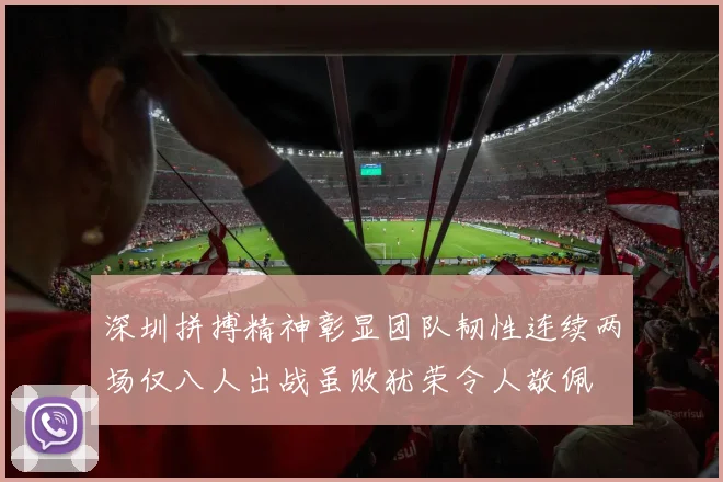 深圳拼搏精神彰显团队韧性连续两场仅八人出战虽败犹荣令人敬佩