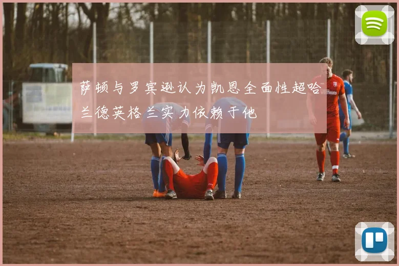 萨顿与罗宾逊认为凯恩全面性超哈兰德英格兰实力依赖于他