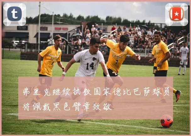 弗里克继续执教国家德比巴萨球员将佩戴黑色臂章致敬