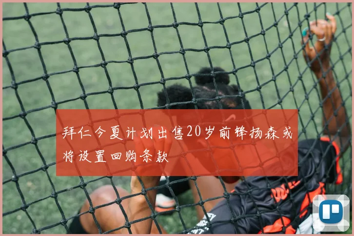 拜仁今夏计划出售20岁前锋扬森或将设置回购条款