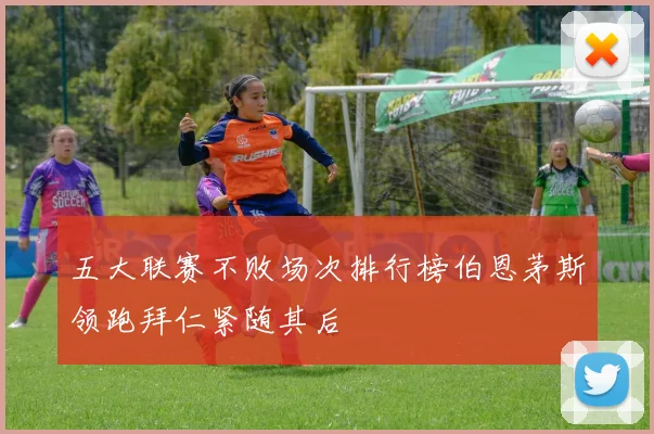 五大联赛不败场次排行榜伯恩茅斯领跑拜仁紧随其后
