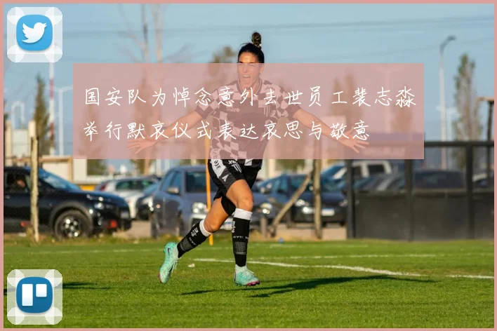 国安队为悼念意外去世员工裴志淼举行默哀仪式表达哀思与敬意