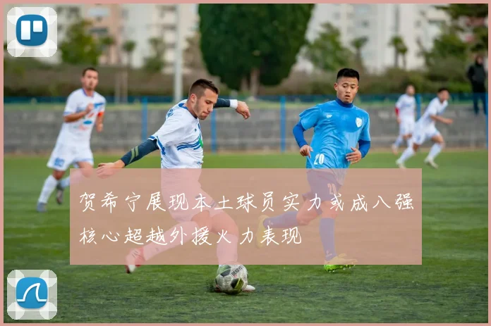 贺希宁展现本土球员实力或成八强核心超越外援火力表现